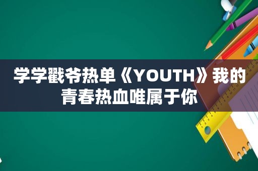 学学戳爷热单《YOUTH》我的青春热血唯属于你