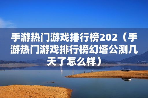 手游热门游戏排行榜202（手游热门游戏排行榜幻塔公测几天了怎么样）