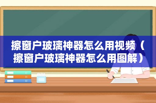 擦窗户玻璃神器怎么用视频（擦窗户玻璃神器怎么用图解）