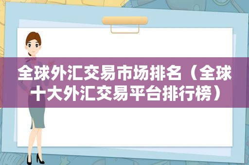 全球外汇交易市场排名（全球十大外汇交易平台排行榜）