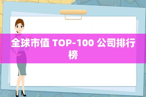 全球市值 TOP-100 公司排行榜