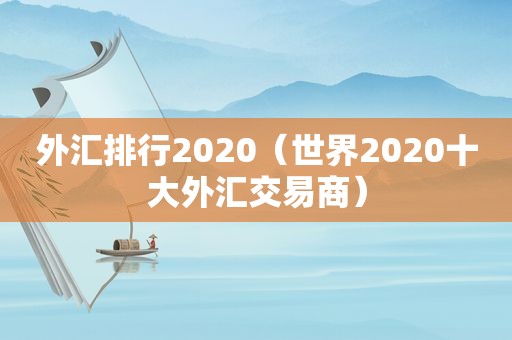 外汇排行2020（世界2020十大外汇交易商）