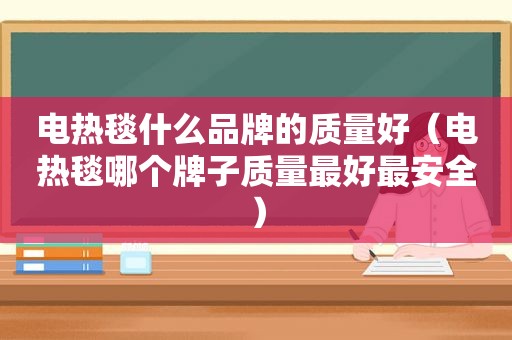 电热毯什么品牌的质量好（电热毯哪个牌子质量最好最安全）