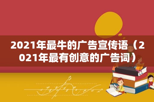 2021年最牛的广告宣传语（2021年最有创意的广告词）