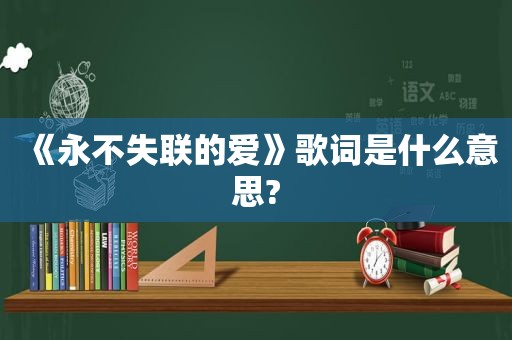 《永不失联的爱》歌词是什么意思?