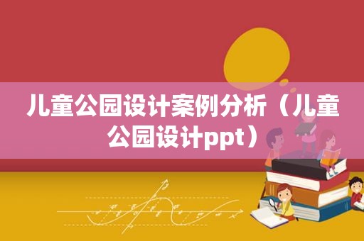 儿童公园设计案例分析（儿童公园设计ppt）