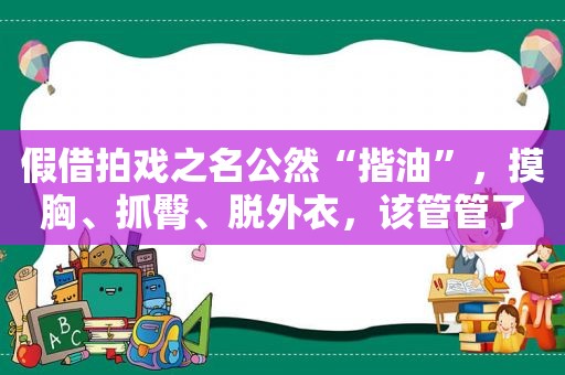 假借拍戏之名公然“揩油”， *** 、抓臀、脱外衣，该管管了