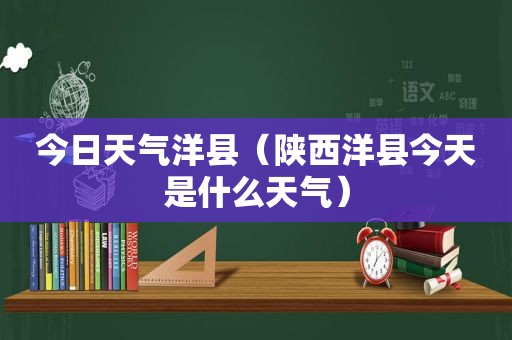 今日天气洋县（陕西洋县今天是什么天气）