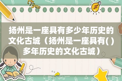 扬州是一座具有多少年历史的文化古城（扬州是一座具有( )多年历史的文化古城）