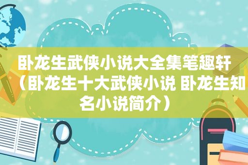 卧龙生武侠小说大全集笔趣轩（卧龙生十大武侠小说 卧龙生知名小说简介）