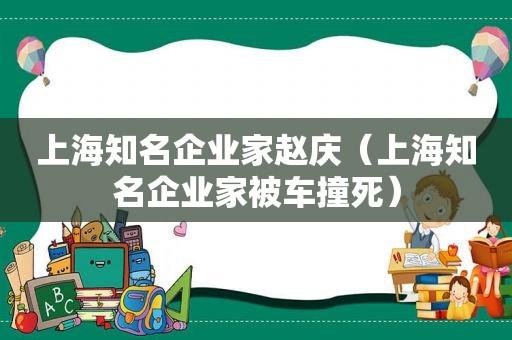 上海知名企业家赵庆（上海知名企业家被车撞死）