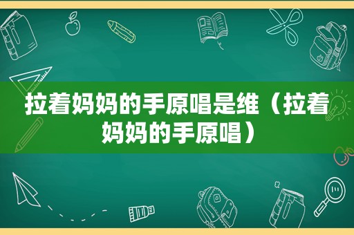 拉着妈妈的手原唱是维（拉着妈妈的手原唱）