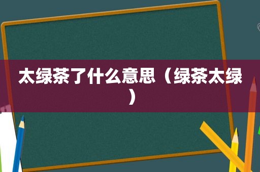 太绿茶了什么意思（绿茶太绿）