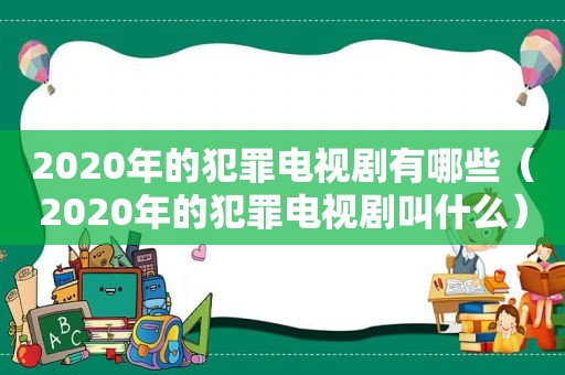 2020年的犯罪电视剧有哪些（2020年的犯罪电视剧叫什么）