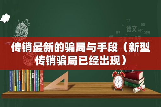 传销最新的骗局与手段（新型传销骗局已经出现）