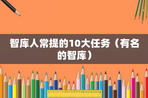 智库人常提的10大任务（有名的智库）