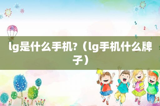 lg是什么手机?（lg手机什么牌子）