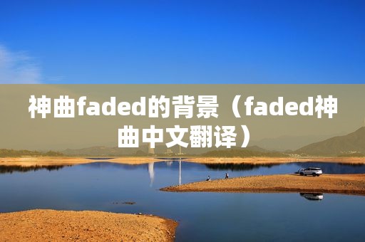 神曲faded的背景（faded神曲中文翻译）