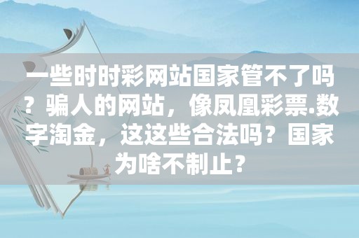 一些 *** 网站国家管不了吗？骗人的网站，像凤凰彩票.数字淘金，这这些合法吗？国家为啥不制止？