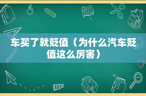 车买了就贬值（为什么汽车贬值这么厉害）