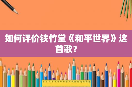 如何评价铁竹堂《和平世界》这首歌？