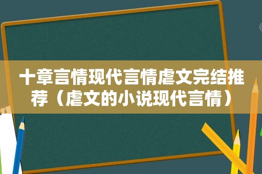 十章言情现代言情虐文完结推荐（虐文的小说现代言情）