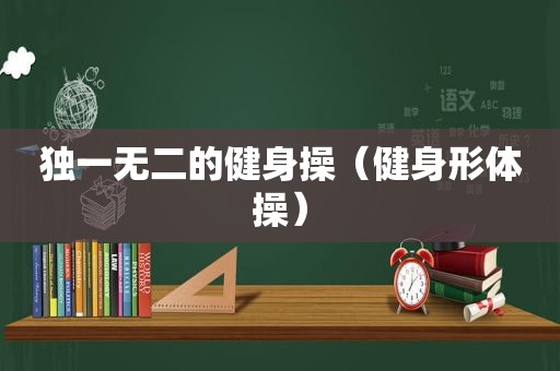 独一无二的健身操（健身形体操）