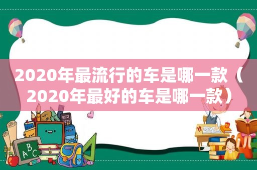 2020年最流行的车是哪一款（2020年最好的车是哪一款）