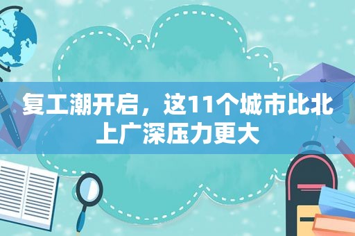 复工潮开启，这11个城市比北上广深压力更大