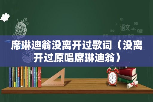 席琳迪翁没离开过歌词（没离开过原唱席琳迪翁）