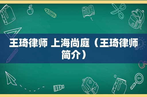 王琦律师 上海尚庭（王琦律师简介）