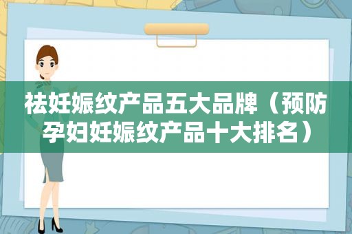 祛妊娠纹产品五大品牌（预防孕妇妊娠纹产品十大排名）