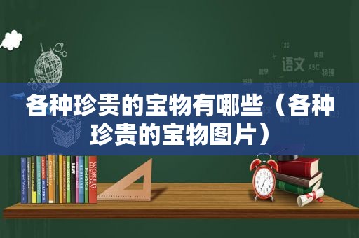 各种珍贵的宝物有哪些（各种珍贵的宝物图片）