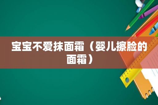 宝宝不爱抹面霜（婴儿擦脸的面霜）