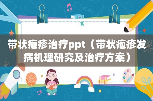 带状疱疹治疗ppt（带状疱疹发病机理研究及治疗方案）