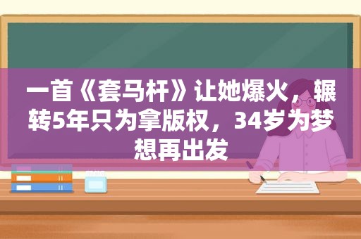 一首《套马杆》让她爆火，辗转5年只为拿版权，34岁为梦想再出发