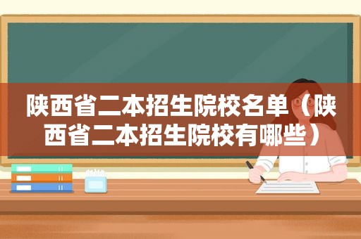 陕西省二本招生院校名单（陕西省二本招生院校有哪些）