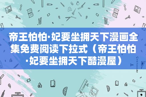 帝王怕怕·妃要坐拥天下漫画全集免费阅读下拉式（帝王怕怕·妃要坐拥天下酷漫屋）