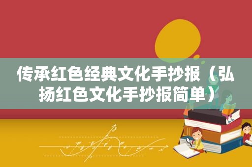 传承红色经典文化手抄报（弘扬红色文化手抄报简单）