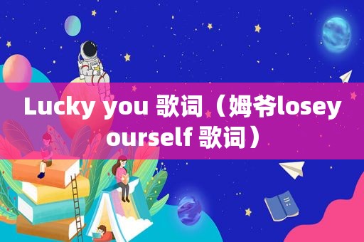 Lucky you 歌词（姆爷loseyourself 歌词）