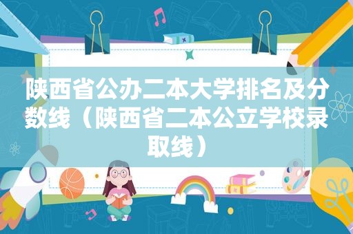 陕西省公办二本大学排名及分数线（陕西省二本公立学校录取线）