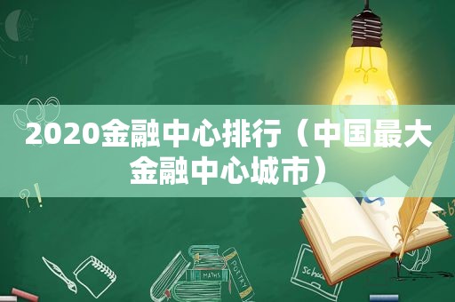 2020金融中心排行（中国最大金融中心城市）