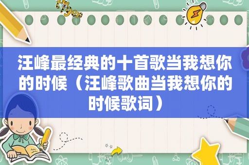 汪峰最经典的十首歌当我想你的时候（汪峰歌曲当我想你的时候歌词）