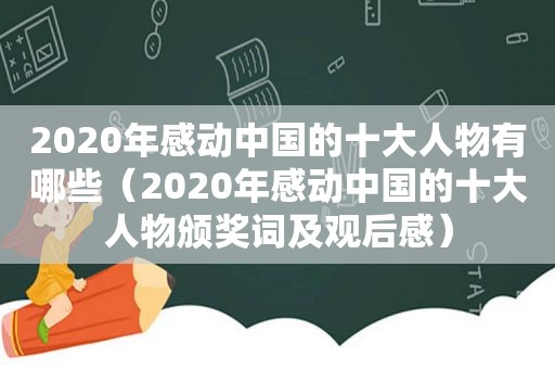 2020年感动中国的十大人物有哪些（2020年感动中国的十大人物颁奖词及观后感）