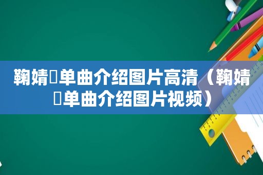 鞠婧祎单曲介绍图片高清（鞠婧祎单曲介绍图片视频）