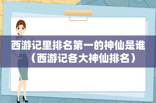 西游记里排名第一的神仙是谁（西游记各大神仙排名）