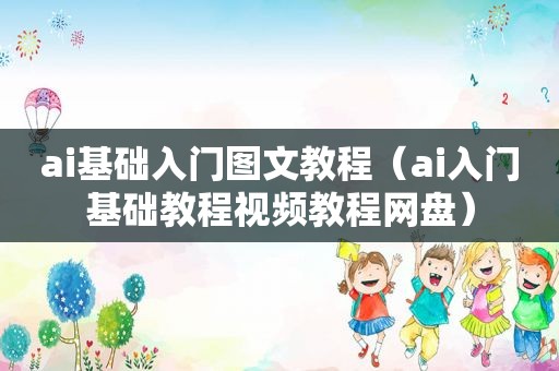 ai基础入门图文教程（ai入门基础教程视频教程网盘）