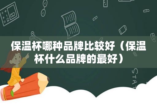 保温杯哪种品牌比较好（保温杯什么品牌的最好）