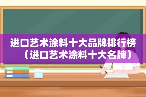 进口艺术涂料十大品牌排行榜（进口艺术涂料十大名牌）