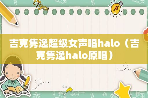 吉克隽逸超级女声唱halo（吉克隽逸halo原唱）